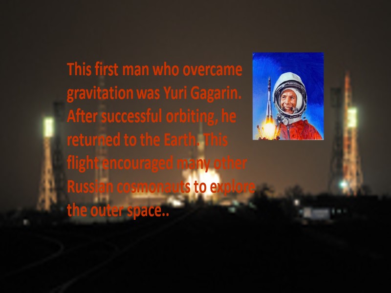 This first man who overcame gravitation was Yuri Gagarin. After successful orbiting, he returned